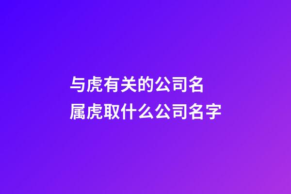 与虎有关的公司名 属虎取什么公司名字-第1张-公司起名-玄机派